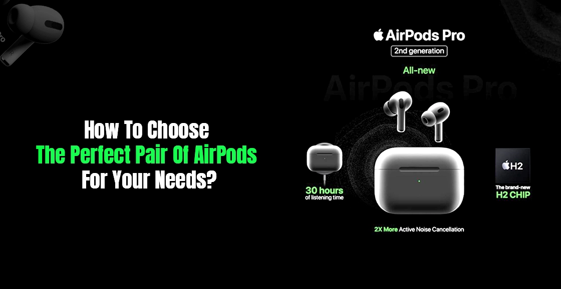 How To Choose The Perfect Pair Of Airpods For Your Needs?